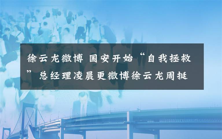徐云龙微博 国安开始“自我拯救”总经理凌晨更微博徐云龙周挺进教练组