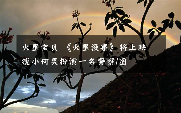 火星宝贝 《火星没事》将上映 瘦小何炅扮演一名警察/图