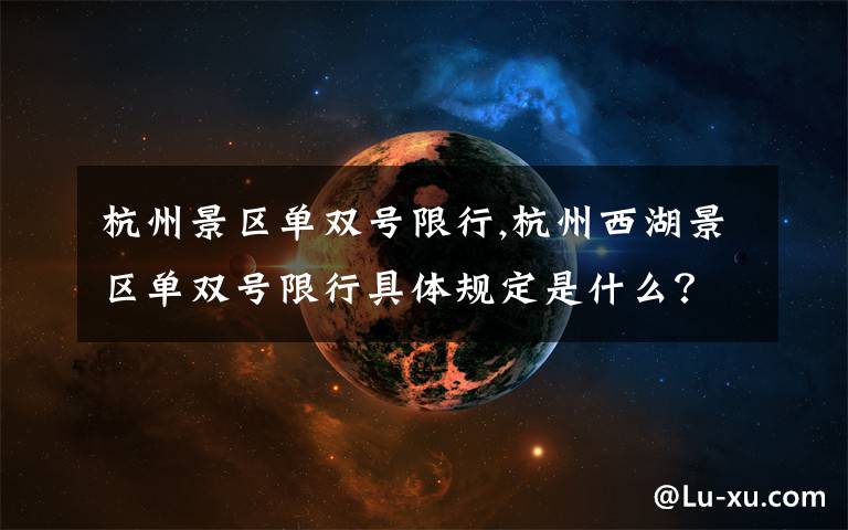 杭州景区单双号限行,杭州西湖景区单双号限行具体规定是什么？