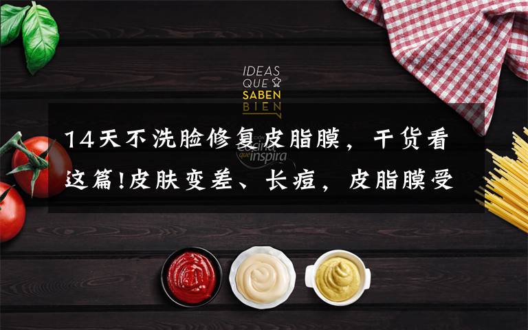 14天不洗脸修复皮脂膜，干货看这篇!皮肤变差、长痘，皮脂膜受损？皮肤的第一道防线该怎么修复