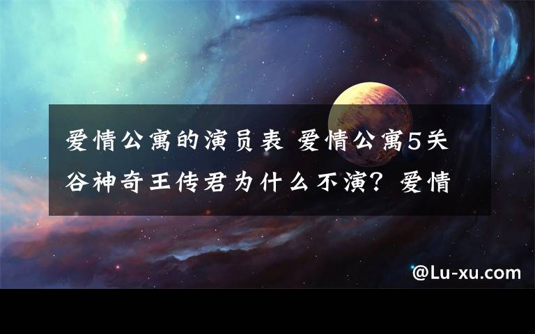 爱情公寓的演员表 爱情公寓5关谷神奇王传君为什么不演？爱情公寓5鹿晗加盟及演员名单