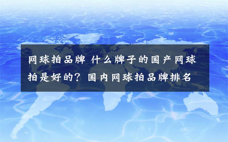 网球拍品牌 什么牌子的国产网球拍是好的？国内网球拍品牌排名