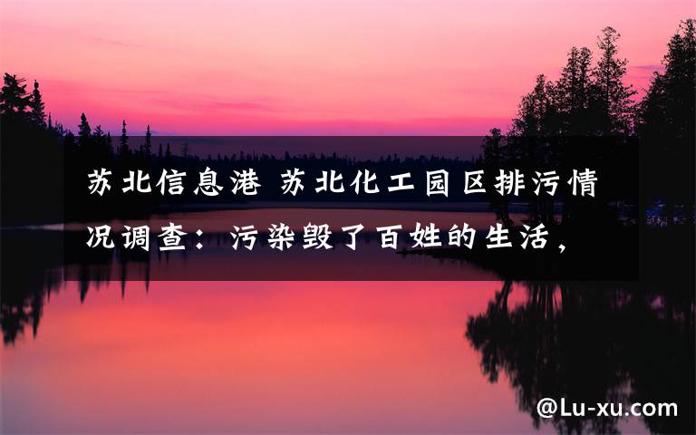 苏北信息港 苏北化工园区排污情况调查：污染毁了百姓的生活，谁视而不见？