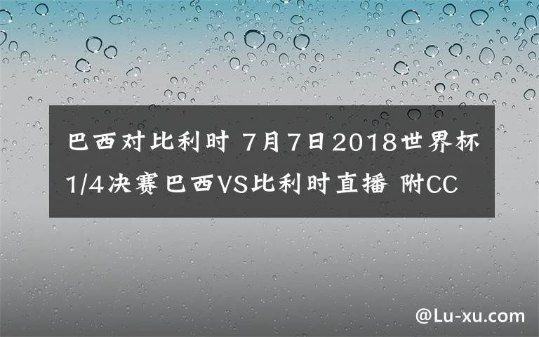 巴西对比利时 7月7日2018世界杯1/4决赛巴西VS比利时直播 附CCTV5直播入口