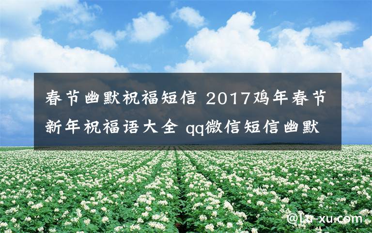 春节幽默祝福短信 2017鸡年春节新年祝福语大全 qq微信短信幽默经典短句