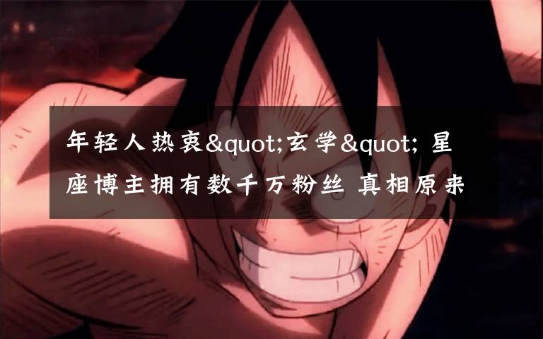 年轻人热衷"玄学" 星座博主拥有数千万粉丝 真相原来是这样！