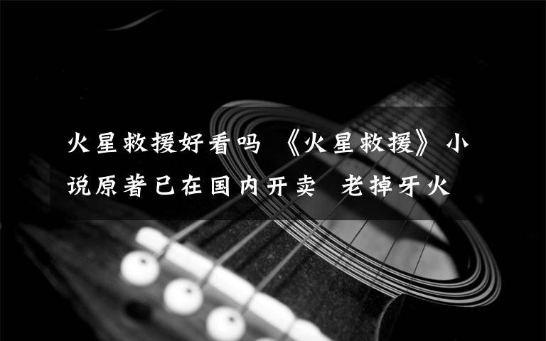 火星救援好看吗 《火星救援》小说原著已在国内开卖  老掉牙火星为啥会好看？