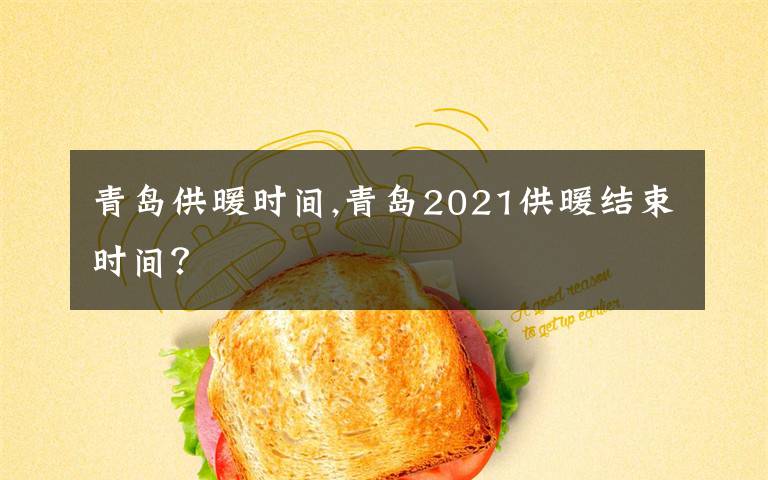 青岛供暖时间,青岛2021供暖结束时间？