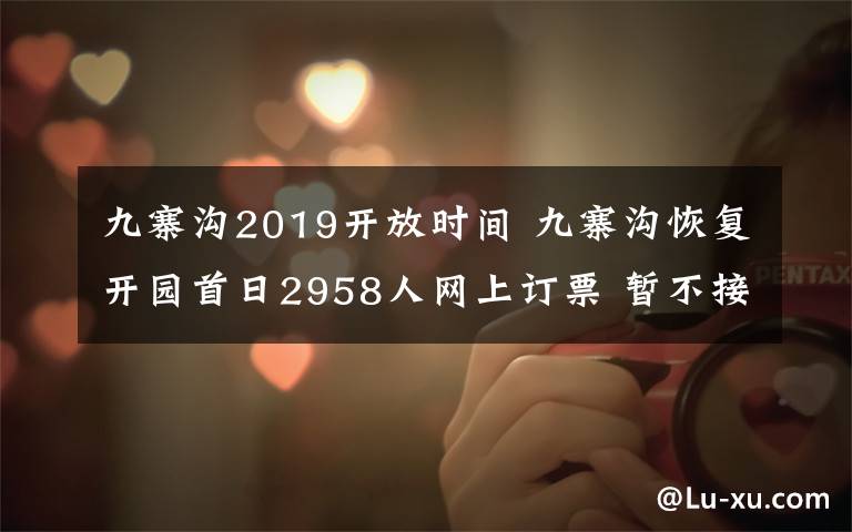 九寨沟2019开放时间 九寨沟恢复开园首日2958人网上订票 暂不接待散客