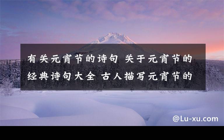 有关元宵节的诗句 关于元宵节的经典诗句大全 古人描写元宵节的经典古诗词精选