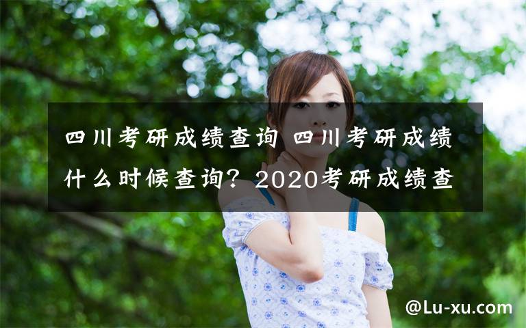 四川考研成绩查询 四川考研成绩什么时候查询？2020考研成绩查询入口 四川教育考试院