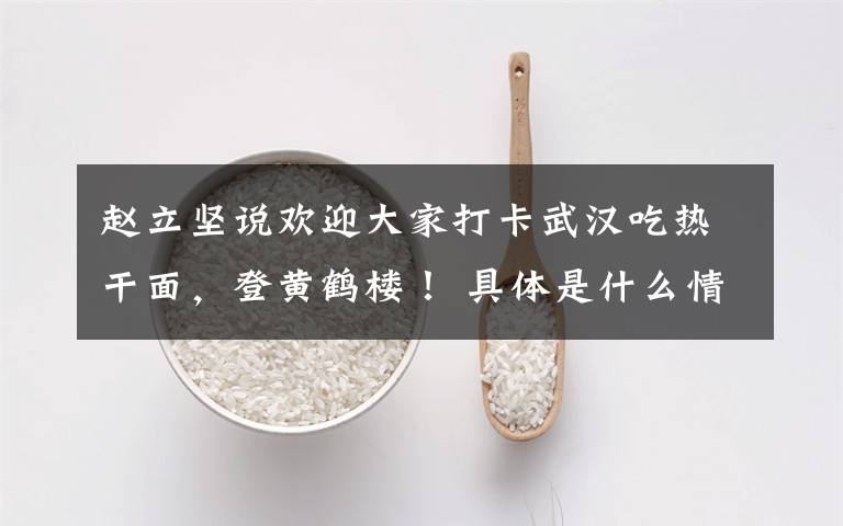 赵立坚说欢迎大家打卡武汉吃热干面，登黄鹤楼！ 具体是什么情况？