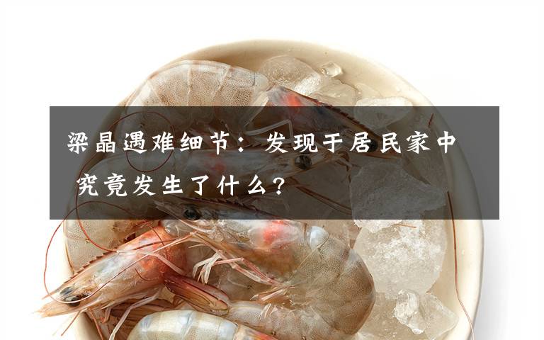 梁晶遇难细节：发现于居民家中 究竟发生了什么?