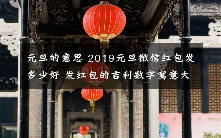 元旦的意思 2019元旦微信红包发多少好 发红包的吉利数字寓意大全