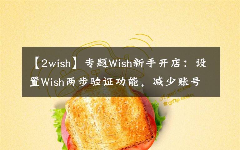 【2wish】专题Wish新手开店：设置Wish两步验证功能，减少账号被盗风险