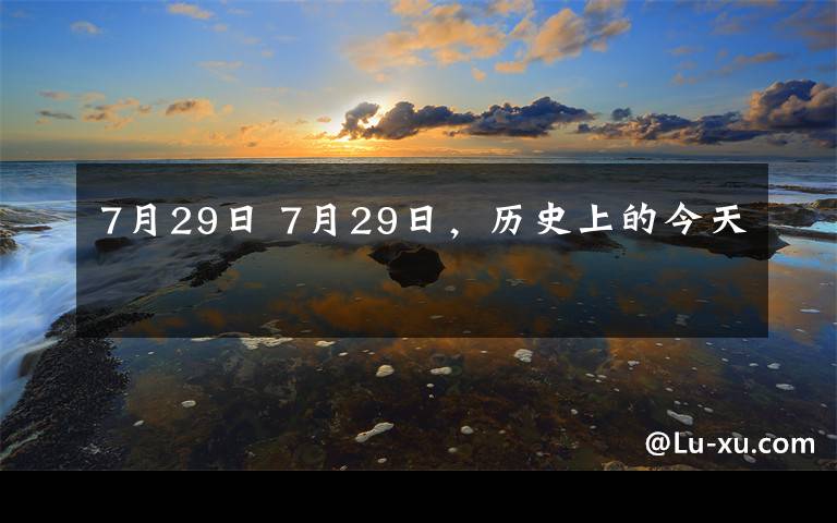 7月29日 7月29日，历史上的今天