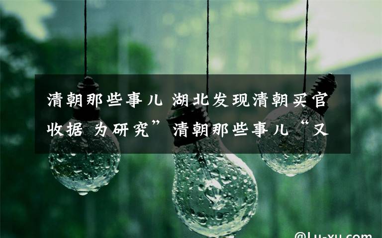 清朝那些事儿 湖北发现清朝买官收据 为研究”清朝那些事儿“又加了点料