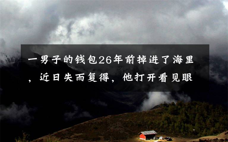 一男子的钱包26年前掉进了海里，近日失而复得，他打开看见眼前一幕更加意外了。