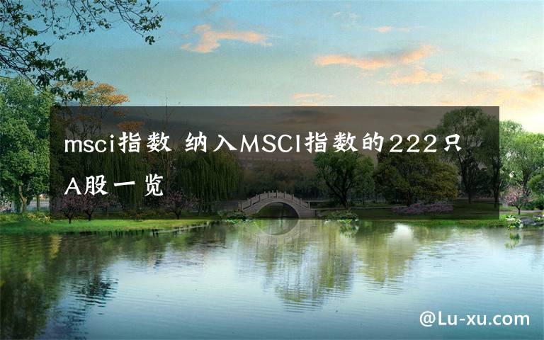 msci指数 纳入MSCI指数的222只A股一览