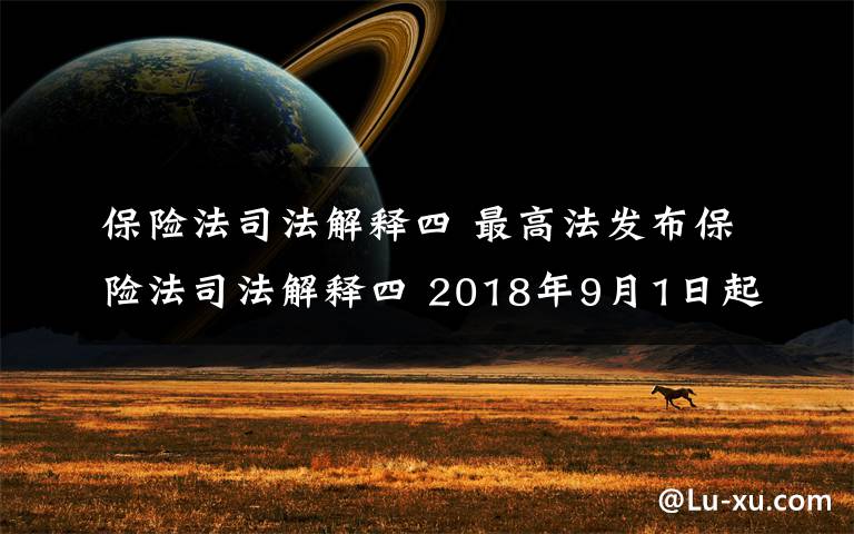 保险法司法解释四 最高法发布保险法司法解释四 2018年9月1日起施行