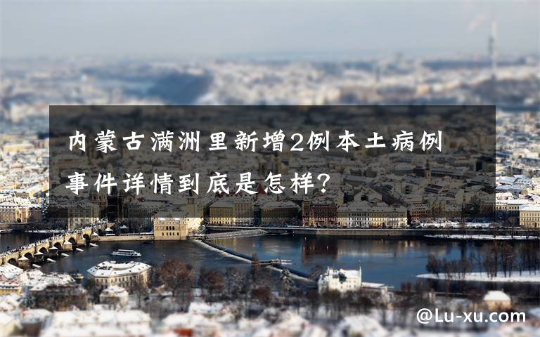 内蒙古满洲里新增2例本土病例 事件详情到底是怎样？