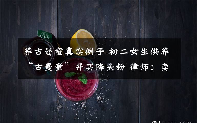 养古曼童真实例子 初二女生供养“古曼童”并买降头粉 律师：卖家或涉罪