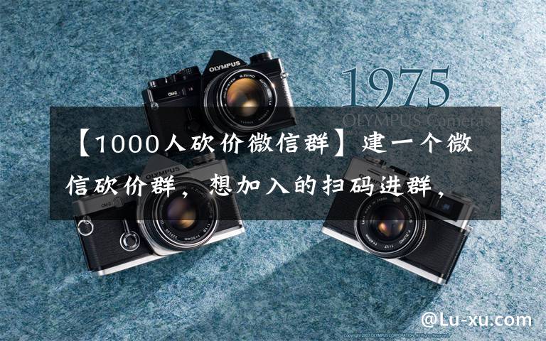 【1000人砍价微信群】建一个微信砍价群，想加入的扫码进群，刚刚创建