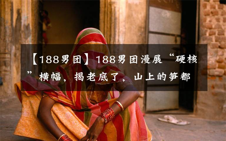 【188男团】188男团漫展“硬核”横幅，揭老底了，山上的笋都被书粉夺走了