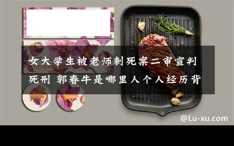 女大学生被老师刺死案二审宣判死刑 郭春牛是哪里人个人经历背景资料大起底