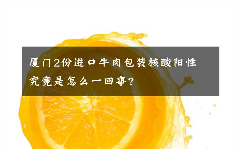 厦门2份进口牛肉包装核酸阳性 究竟是怎么一回事?