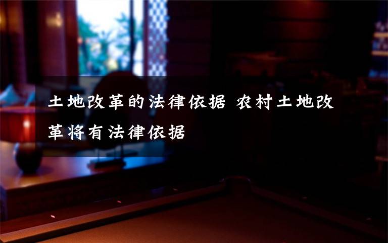 土地改革的法律依据 农村土地改革将有法律依据
