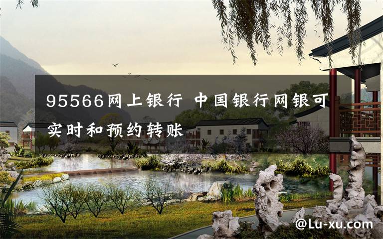 95566网上银行 中国银行网银可实时和预约转账