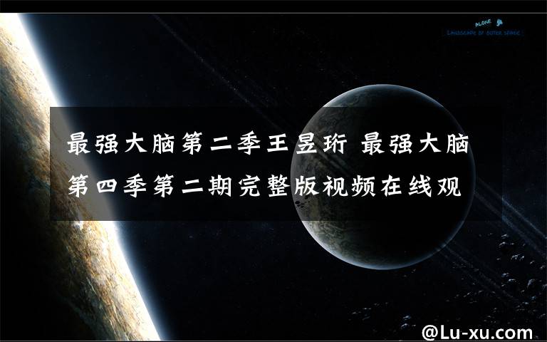 最强大脑第二季王昱珩 最强大脑第四季第二期完整版视频在线观看 水哥王昱珩出山