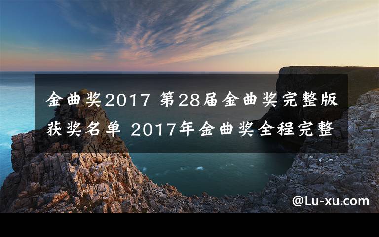 金曲奖2017 第28届金曲奖完整版获奖名单 2017年金曲奖全程完整版高清视频在线观看