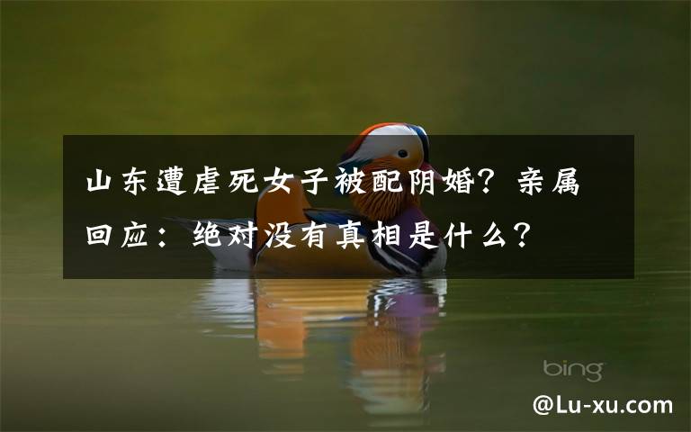 山东遭虐死女子被配阴婚？亲属回应：绝对没有真相是什么？
