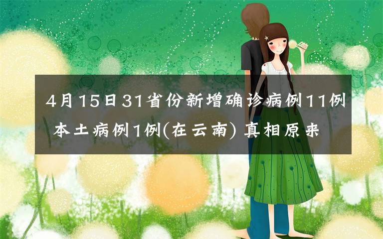 4月15日31省份新增确诊病例11例 本土病例1例(在云南) 真相原来是这样！