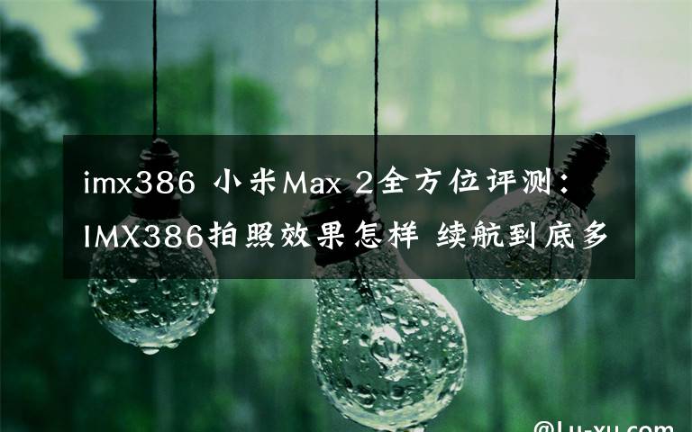 imx386 小米Max 2全方位评测：IMX386拍照效果怎样 续航到底多持久