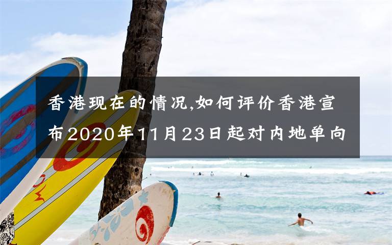 香港现在的情况,如何评价香港宣布2020年11月23日起对内地单向通关？