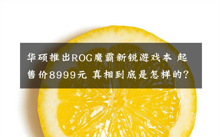 华硕推出ROG魔霸新锐游戏本 起售价8999元 真相到底是怎样的？