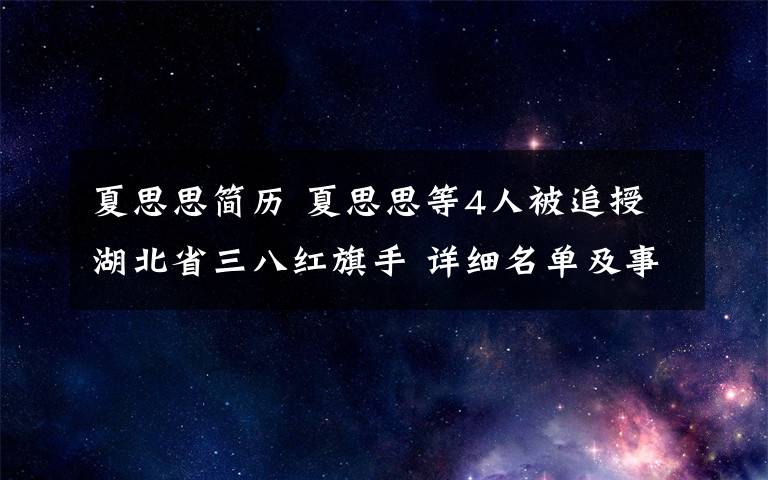 夏思思简历 夏思思等4人被追授湖北省三八红旗手 详细名单及事迹资料介绍