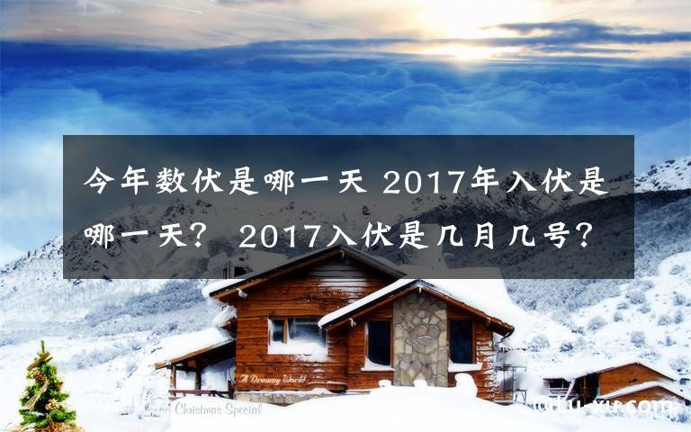 今年数伏是哪一天 2017年入伏是哪一天？ 2017入伏是几月几号？