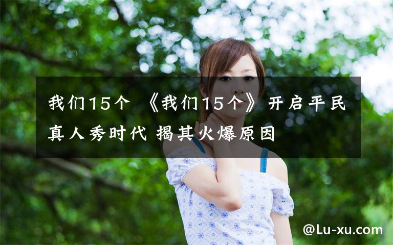 我们15个 《我们15个》开启平民真人秀时代 揭其火爆原因
