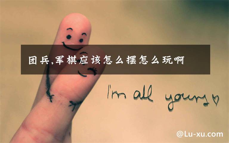 团兵,军棋应该怎么摆怎么玩啊
