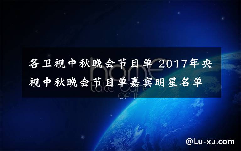 各卫视中秋晚会节目单 2017年央视中秋晚会节目单嘉宾明星名单完整版