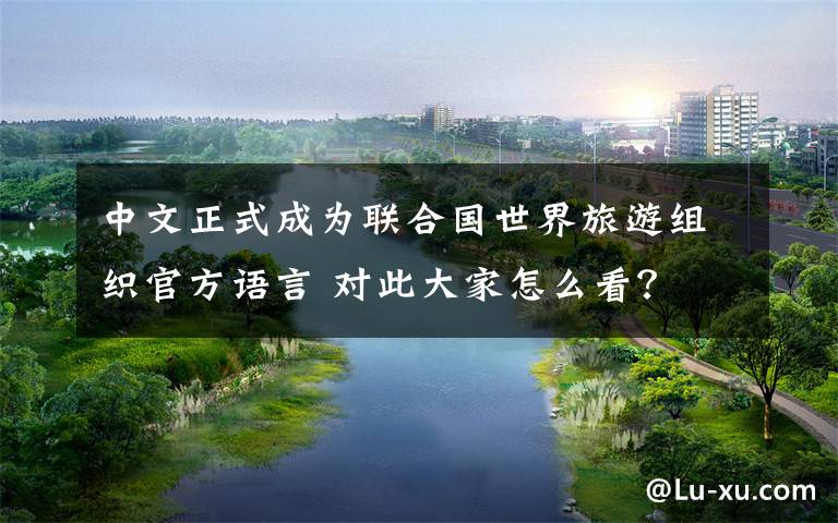 中文正式成为联合国世界旅游组织官方语言 对此大家怎么看？