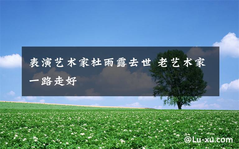 表演艺术家杜雨露去世 老艺术家一路走好