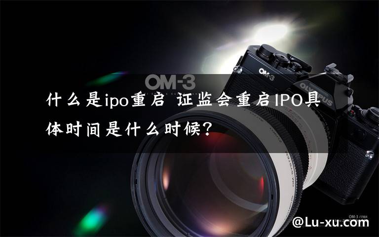 什么是ipo重启 证监会重启IPO具体时间是什么时候？