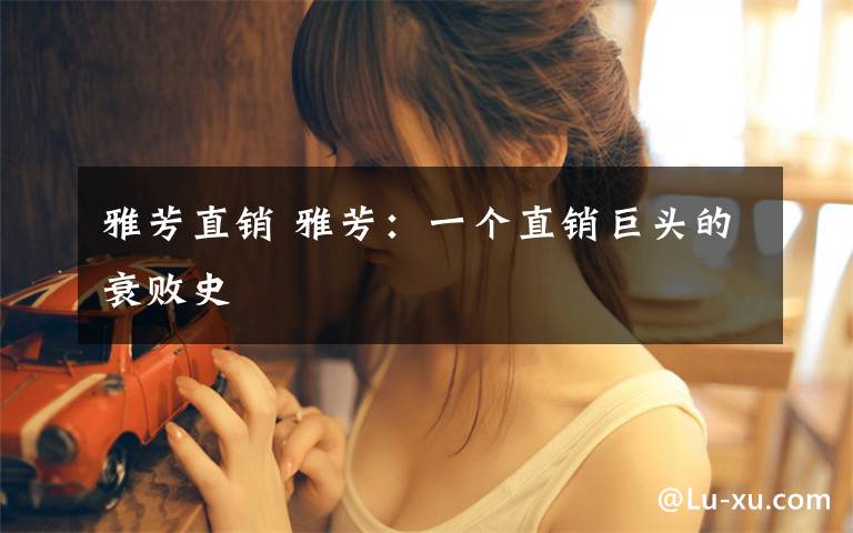 雅芳直销 雅芳：一个直销巨头的衰败史