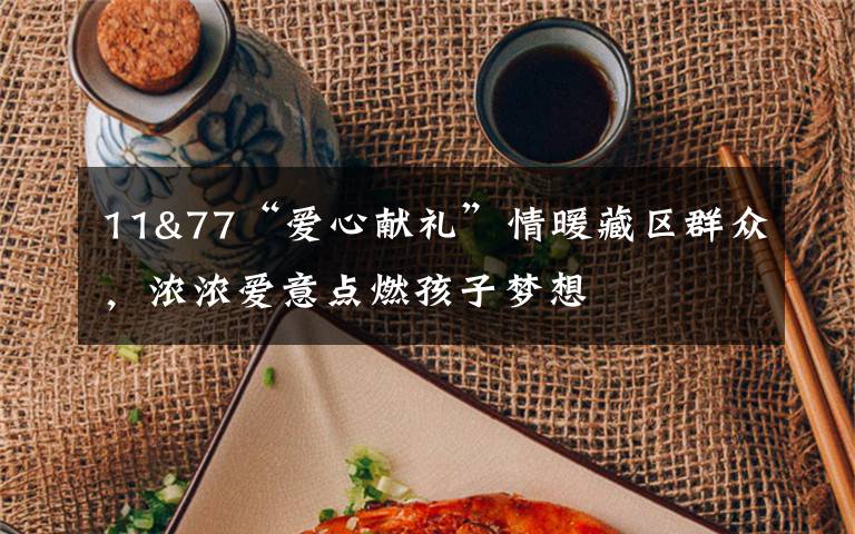 11&77“爱心献礼”情暖藏区群众，浓浓爱意点燃孩子梦想
