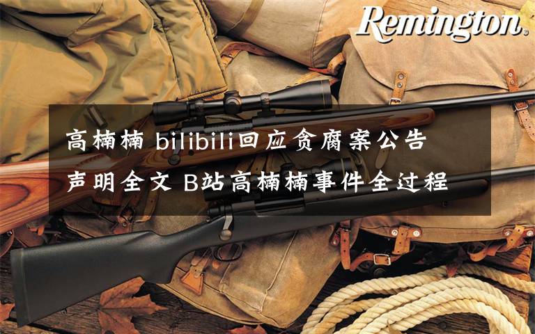 高楠楠 bilibili回应贪腐案公告声明全文 B站高楠楠事件全过程